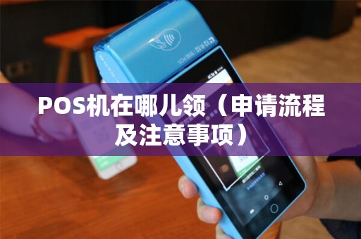 POS机在哪儿领（申请流程及注意事项）