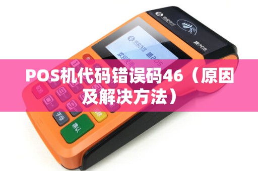 POS机代码错误码46（原因及解决方法）