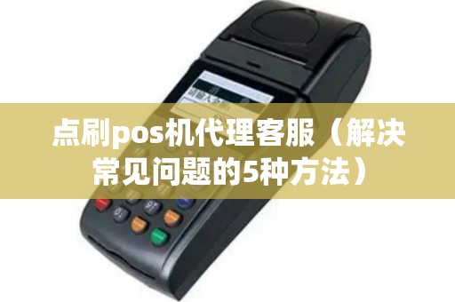 点刷pos机代理客服（解决常见问题的5种方法）