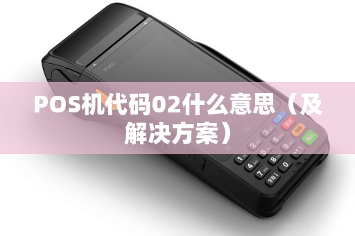 POS机代码02什么意思（及解决方案）