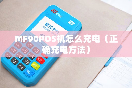 MF90POS机怎么充电（正确充电方法）