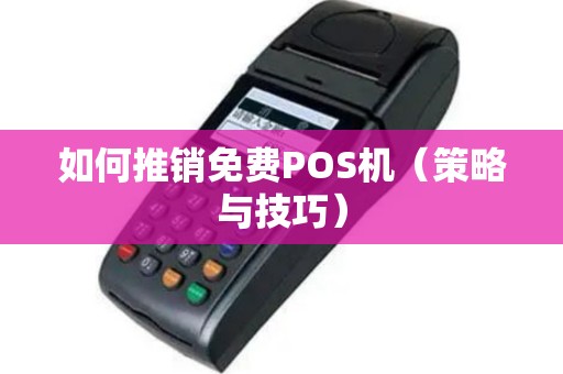 如何推销免费POS机（策略与技巧）