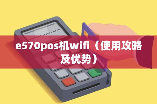 e570pos机wifi（使用攻略及优势）