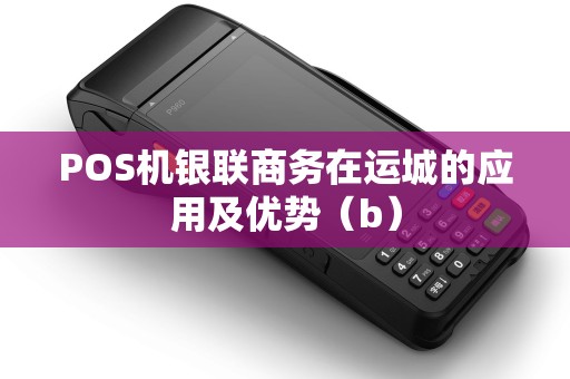 POS机银联商务在运城的应用及优势（b）