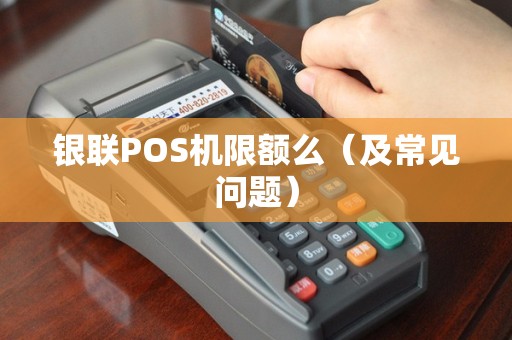 银联POS机限额么（及常见问题）