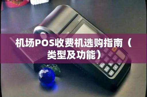 机场POS收费机选购指南（类型及功能）