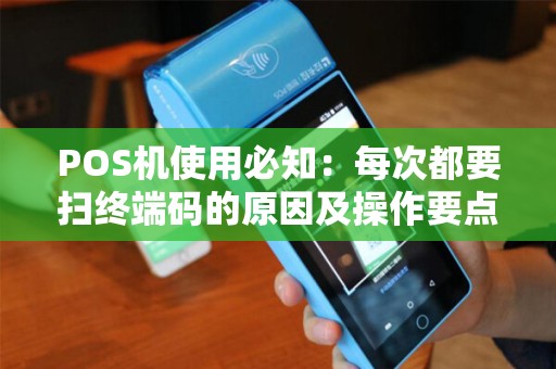 POS机使用必知：每次都要扫终端码的原因及操作要点（）