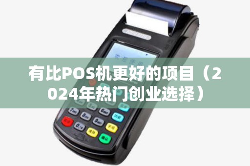 有比POS机更好的项目（2024年热门创业选择）