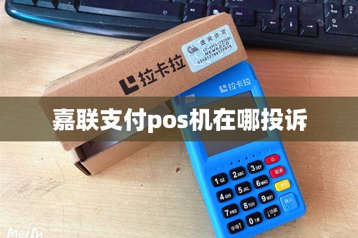 嘉联支付pos机在哪投诉
