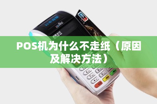 POS机为什么不走纸（原因及解决方法）