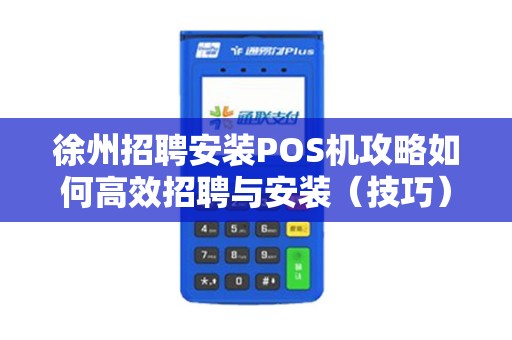 徐州招聘安装POS机攻略如何高效招聘与安装（技巧）