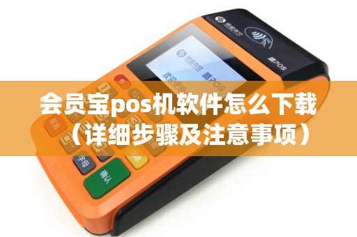 会员宝pos机软件怎么下载（详细步骤及注意事项）
