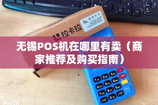 无锡POS机在哪里有卖（商家推荐及购买指南）