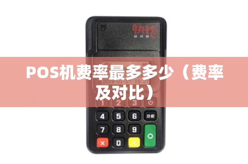 POS机费率最多多少（费率及对比）
