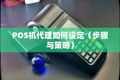 POS机代理如何设定（步骤与策略）