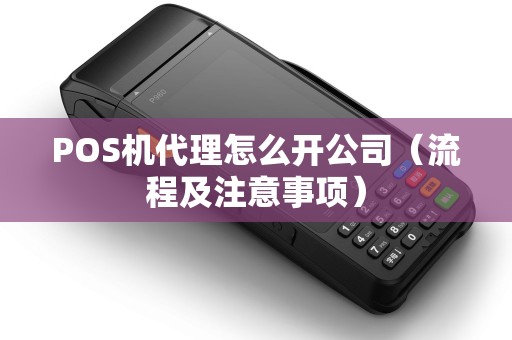 POS机代理怎么开公司（流程及注意事项）