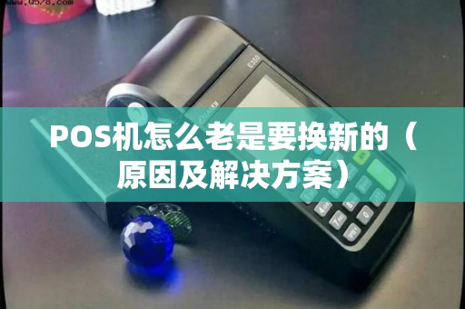 POS机怎么老是要换新的（原因及解决方案）