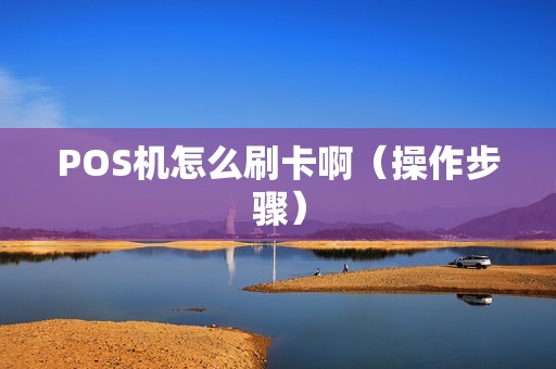 POS机怎么刷卡啊（操作步骤）