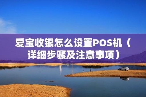爱宝收银怎么设置POS机（详细步骤及注意事项）