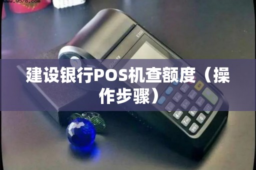 建设银行POS机查额度（操作步骤）