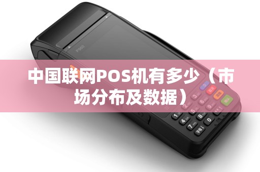 中国联网POS机有多少（市场分布及数据）