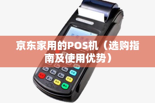 京东家用的POS机（选购指南及使用优势）