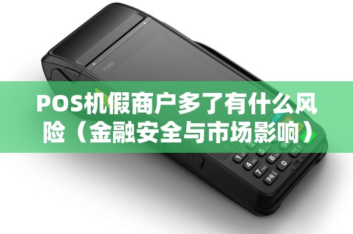 POS机假商户多了有什么风险（金融安全与市场影响）
