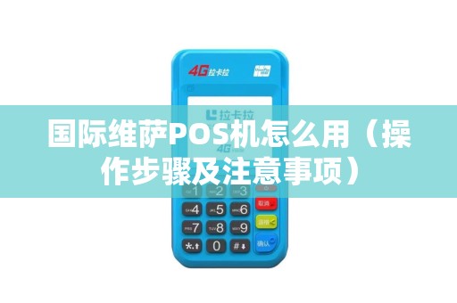 国际维萨POS机怎么用（操作步骤及注意事项）