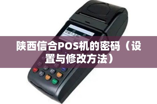 陕西信合POS机的密码（设置与修改方法）