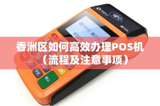 香洲区如何高效办理POS机（流程及注意事项）