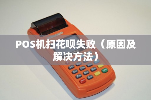 POS机扫花呗失败（原因及解决方法）