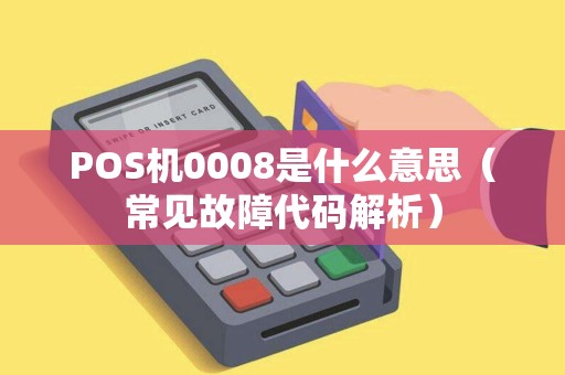 POS机0008是什么意思（常见故障代码解析）