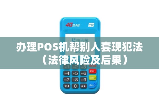 办理POS机帮别人套现犯法（法律风险及后果）