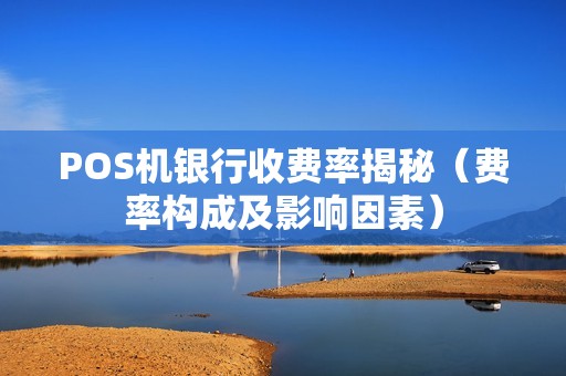 POS机银行收费率揭秘（费率构成及影响因素）