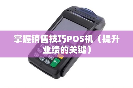 掌握销售技巧POS机（提升业绩的关键）