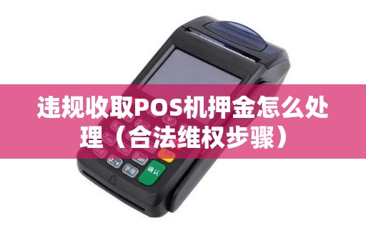 违规收取POS机押金怎么处理（合法维权步骤）