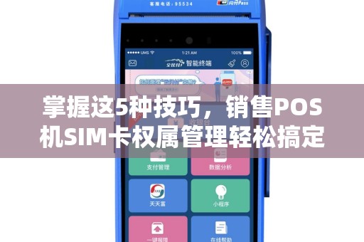 掌握这5种技巧，销售POS机SIM卡权属管理轻松搞定（附实操指南）
