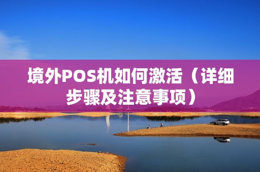 境外POS机如何激活（详细步骤及注意事项）