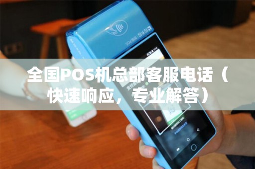 全国POS机总部客服电话（快速响应，专业解答）
