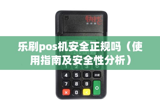 乐刷pos机安全正规吗（使用指南及安全性分析）