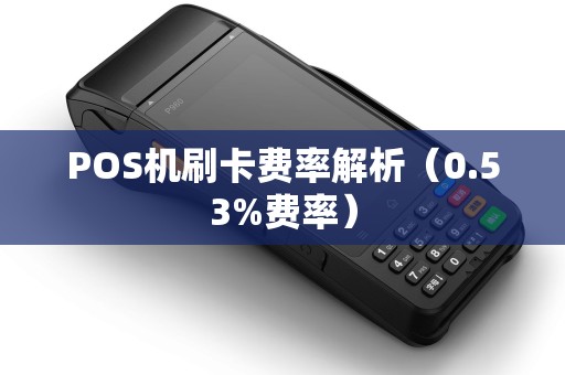 POS机刷卡费率解析（0.53%费率）