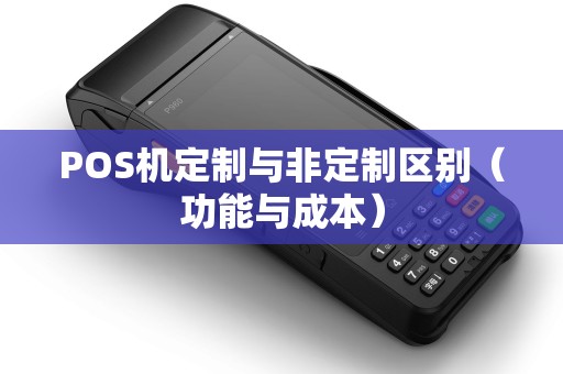 POS机定制与非定制区别（功能与成本）