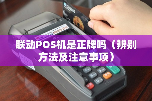 联动POS机是正牌吗（辨别方法及注意事项）