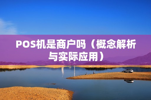POS机是商户吗（概念解析与实际应用）