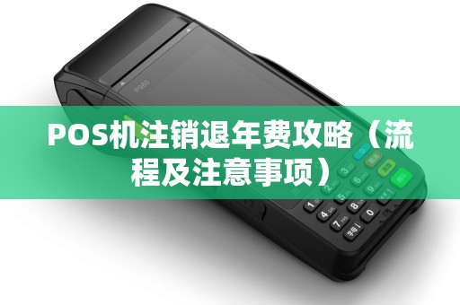 POS机注销退年费攻略（流程及注意事项）