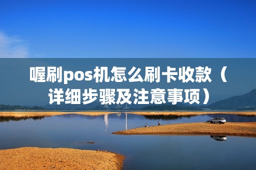 喔刷pos机怎么刷卡收款（详细步骤及注意事项）