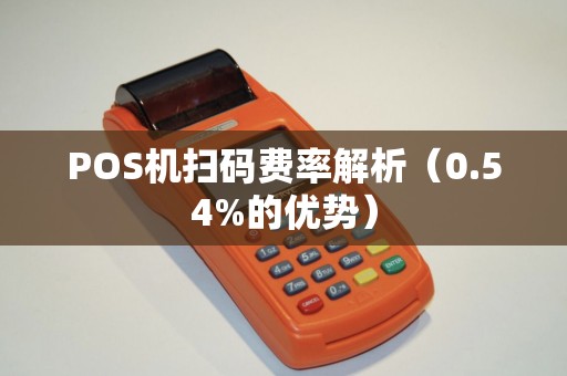 POS机扫码费率解析（0.54%的优势）