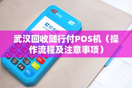武汉回收随行付POS机（操作流程及注意事项）