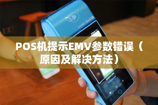 POS机提示EMV参数错误（原因及解决方法）