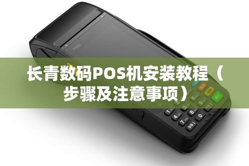 长青数码POS机安装教程（步骤及注意事项）